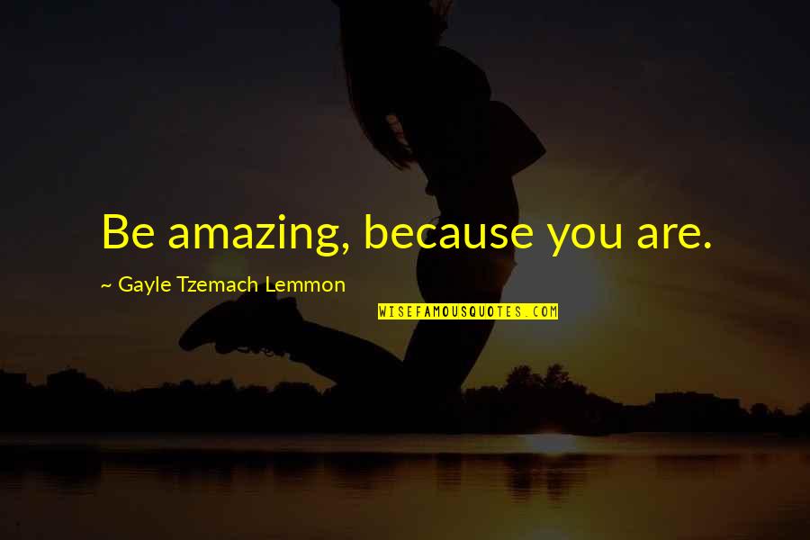 You Are Amazing Quotes By Gayle Tzemach Lemmon: Be amazing, because you are.