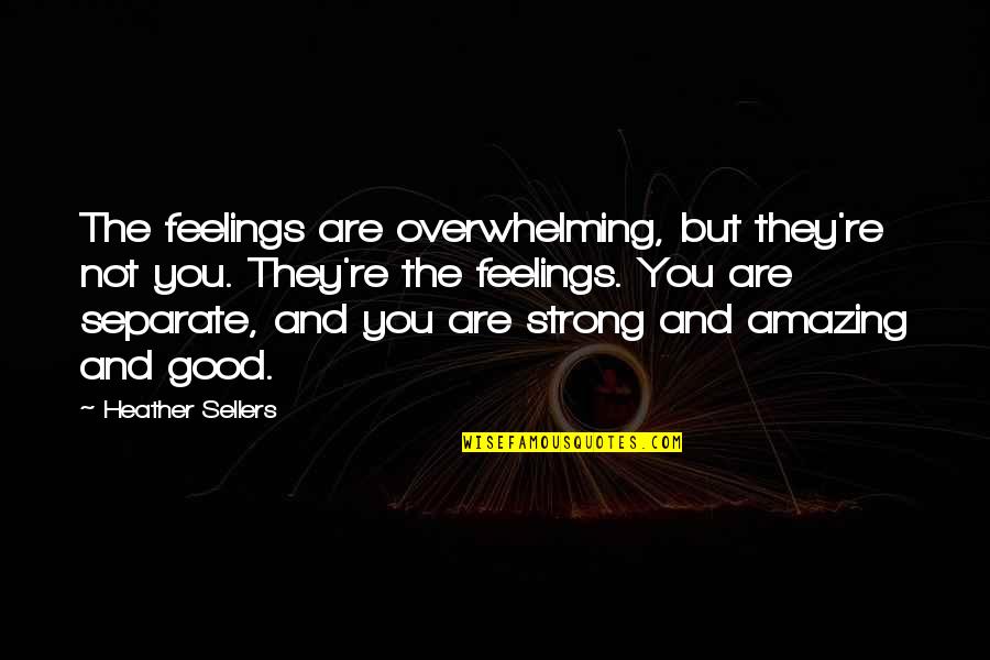 You Are Amazing Quotes By Heather Sellers: The feelings are overwhelming, but they're not you.