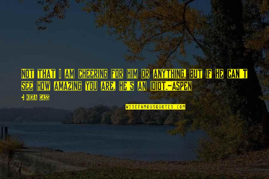 You Are Amazing Quotes By Kiera Cass: Not that I am cheering for him or