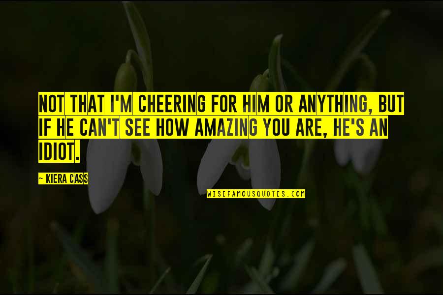 You Are Amazing Quotes By Kiera Cass: Not that I'm cheering for him or anything,