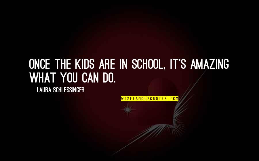 You Are Amazing Quotes By Laura Schlessinger: Once the kids are in school, it's amazing