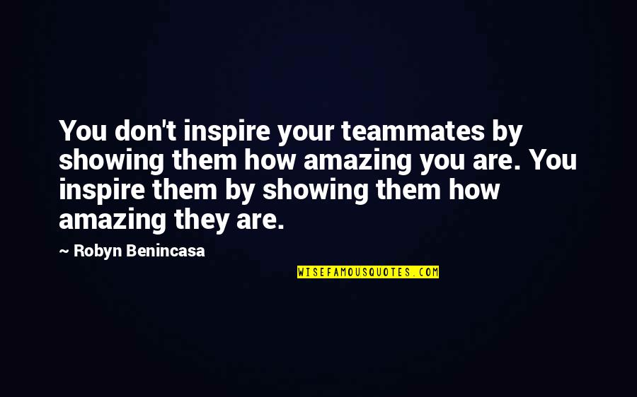 You Are Amazing Quotes By Robyn Benincasa: You don't inspire your teammates by showing them
