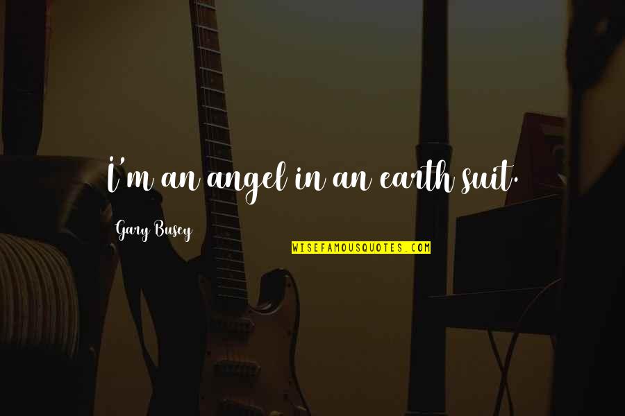 You Are An Angel On Earth Quotes By Gary Busey: I'm an angel in an earth suit.