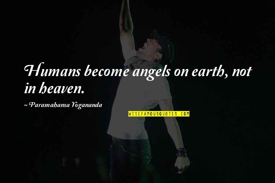 You Are An Angel On Earth Quotes By Paramahansa Yogananda: Humans become angels on earth, not in heaven.