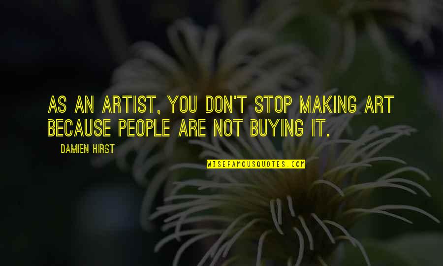 You Are An Artist Quotes By Damien Hirst: As an artist, you don't stop making art