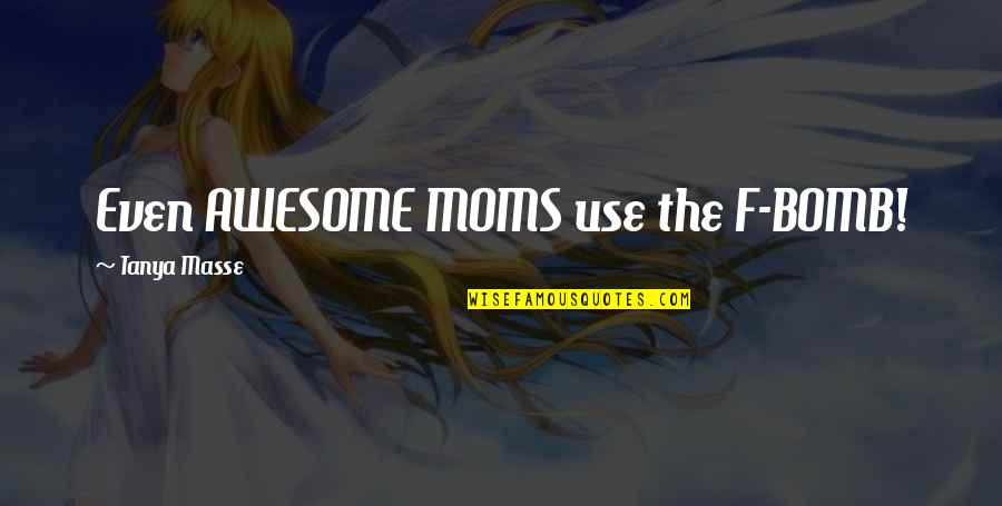You Are An Awesome Mom Quotes By Tanya Masse: Even AWESOME MOMS use the F-BOMB! You Are An Awesome Mom Quotes By Tanya Masse: Even AWESOME MOMS use the F-BOMB!