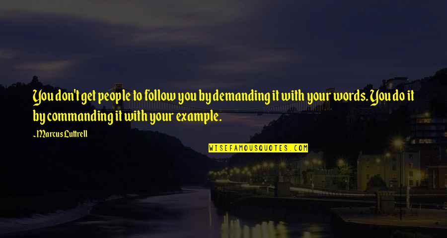 You Are An Example To Follow Quotes By Marcus Luttrell: You don't get people to follow you by You Are An Example To Follow Quotes By Marcus Luttrell: You don't get people to follow you by