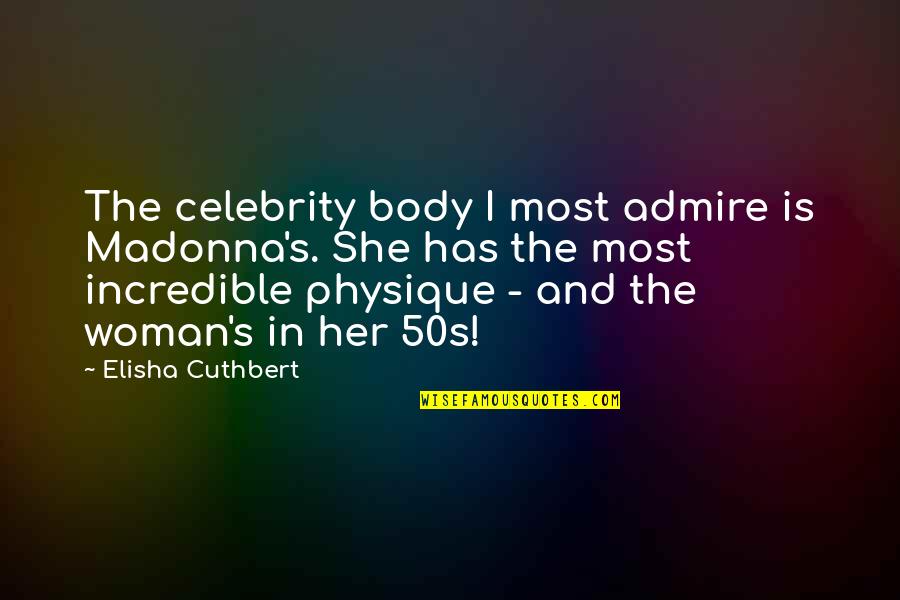 You Are An Incredible Woman Quotes By Elisha Cuthbert: The celebrity body I most admire is Madonna's. You Are An Incredible Woman Quotes By Elisha Cuthbert: The celebrity body I most admire is Madonna's.