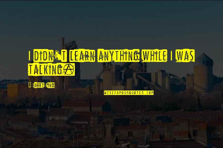 You Are An Inspiration Quotes By Larry King: I didn't learn anything while I was talking. You Are An Inspiration Quotes By Larry King: I didn't learn anything while I was talking.