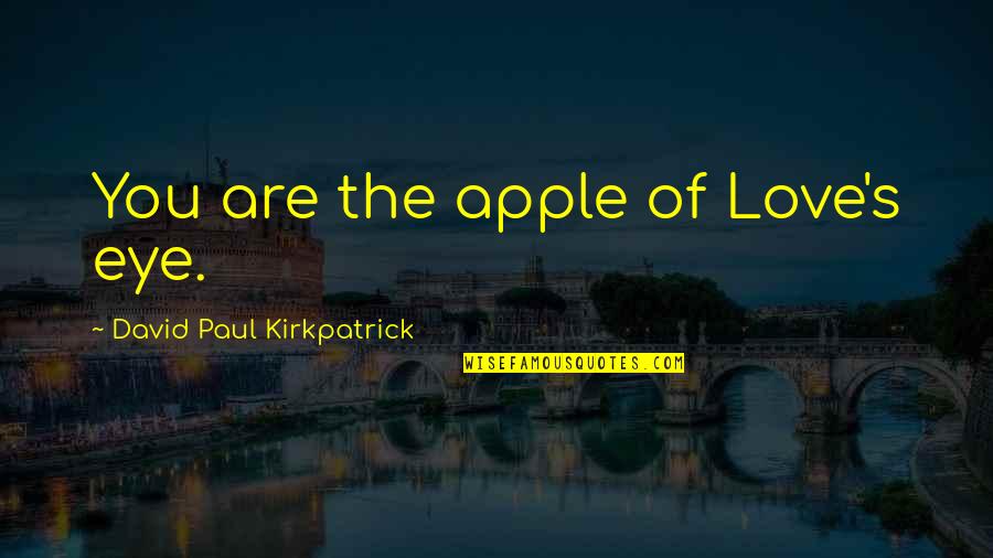 You Are Apple Of My Eye Quotes By David Paul Kirkpatrick: You are the apple of Love's eye. You Are Apple Of My Eye Quotes By David Paul Kirkpatrick: You are the apple of Love's eye.