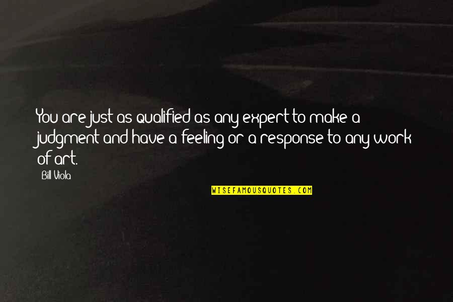 You Are Art Quotes By Bill Viola: You are just as qualified as any expert