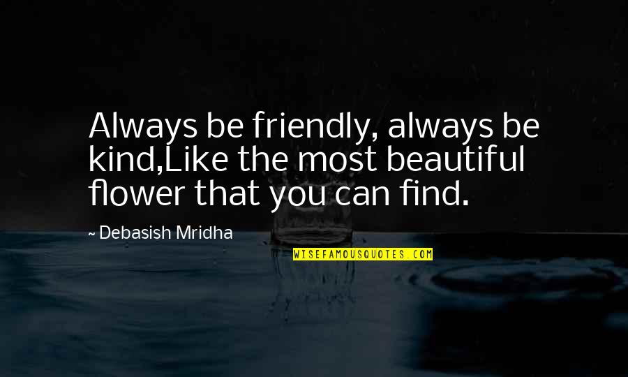 You Are As Beautiful As A Flower Quotes By Debasish Mridha: Always be friendly, always be kind,Like the most