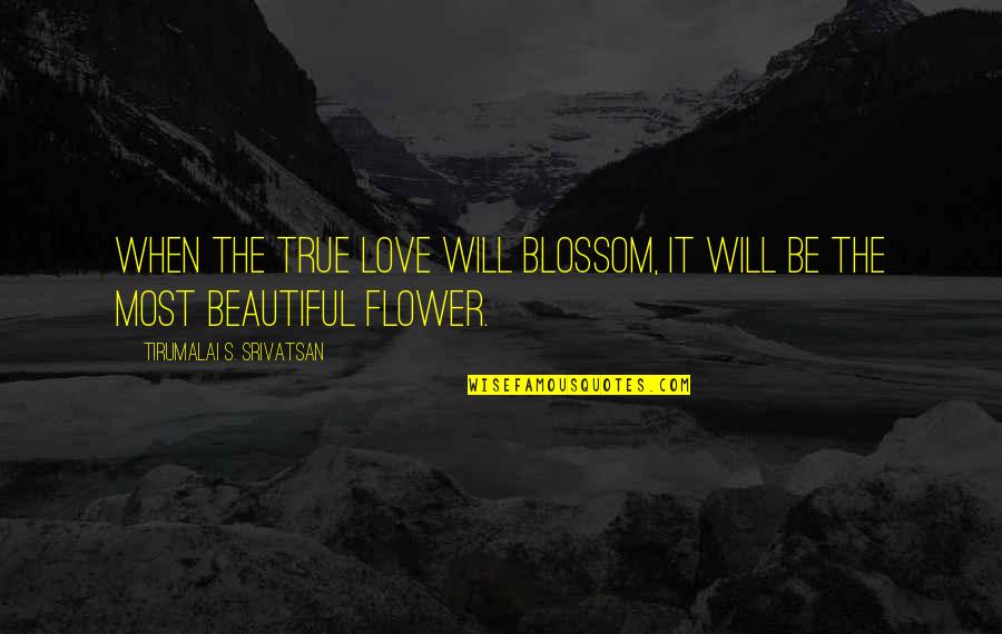 You Are As Beautiful As A Flower Quotes By Tirumalai S. Srivatsan: When the true love will blossom, it will