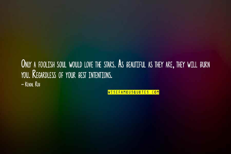 You Are As Beautiful Quotes By Kendal Rob: Only a foolish soul would love the stars.