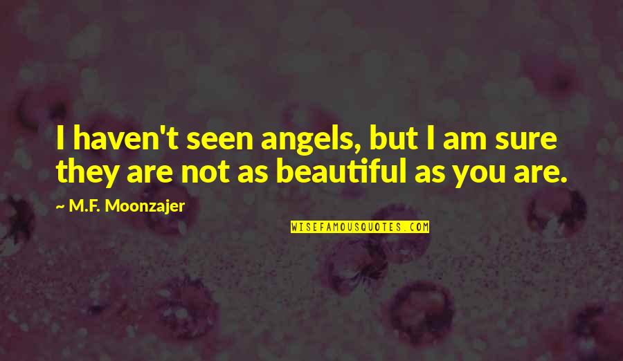 You Are As Beautiful Quotes By M.F. Moonzajer: I haven't seen angels, but I am sure