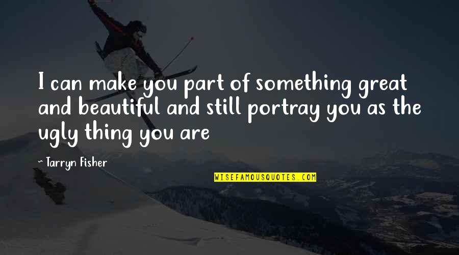 You Are As Beautiful Quotes By Tarryn Fisher: I can make you part of something great