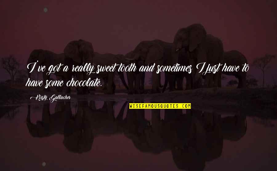 You Are As Sweet As Chocolate Quotes By Kirsty Gallacher: I've got a really sweet tooth and sometimes