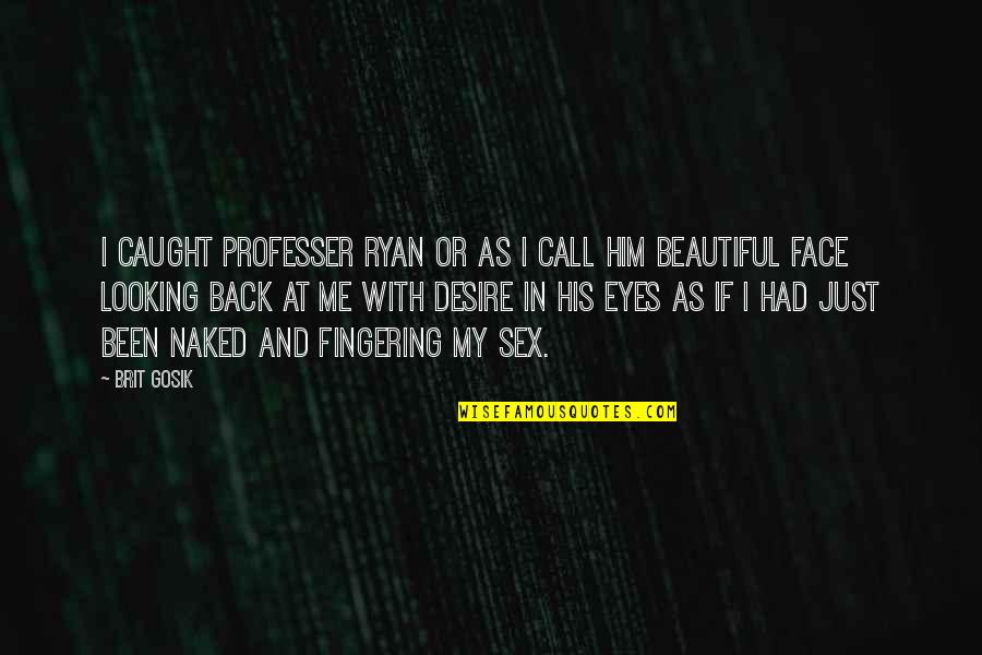 You Are Beautiful In My Eyes Quotes By Brit Gosik: I caught professer ryan or as I call