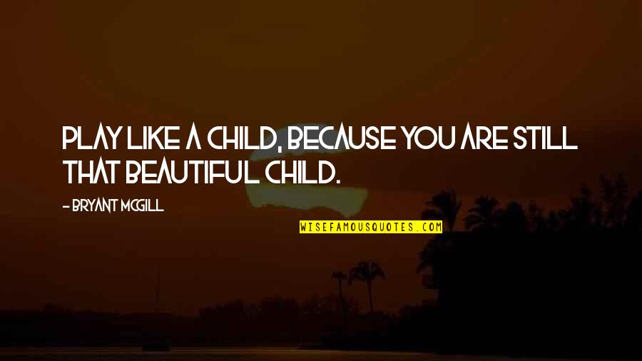 You Are Beautiful Like Quotes By Bryant McGill: Play like a child, because you are still