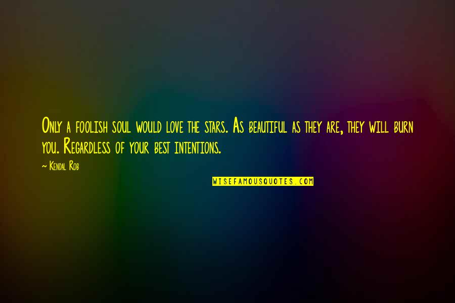 You Are Beautiful Love Quotes By Kendal Rob: Only a foolish soul would love the stars.