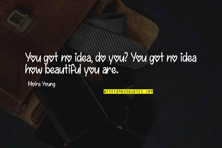 You Are Beautiful Love Quotes By Moira Young: You got no idea, do you? You got