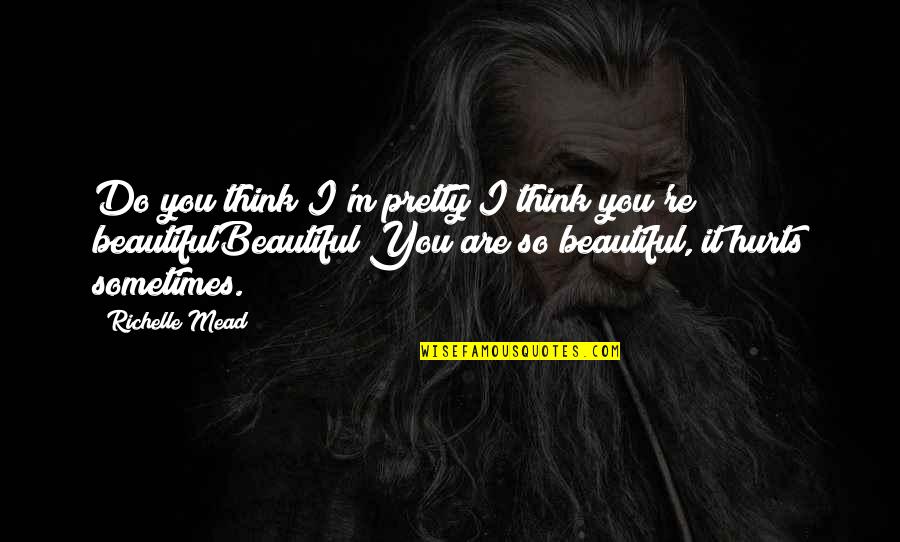 You Are Beautiful Love Quotes By Richelle Mead: Do you think I'm pretty?I think you're beautifulBeautiful?You