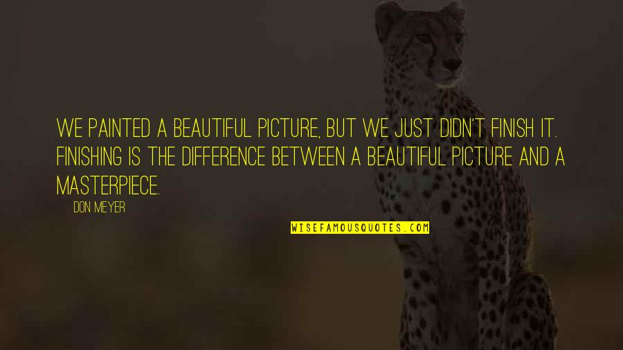 You Are Beautiful Picture Quotes By Don Meyer: We painted a beautiful picture, but we just