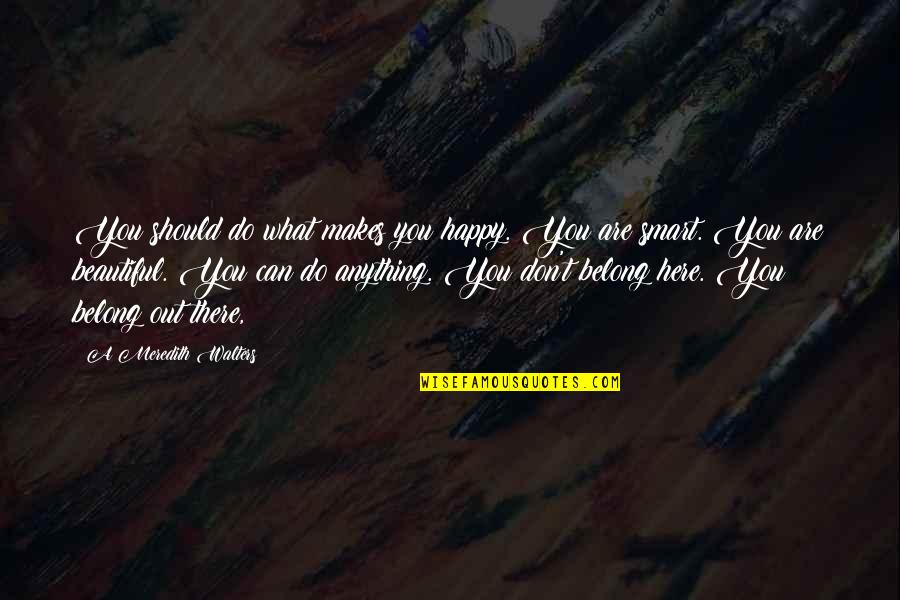 You Are Beautiful Smart Quotes By A Meredith Walters: You should do what makes you happy. You You Are Beautiful Smart Quotes By A Meredith Walters: You should do what makes you happy. You