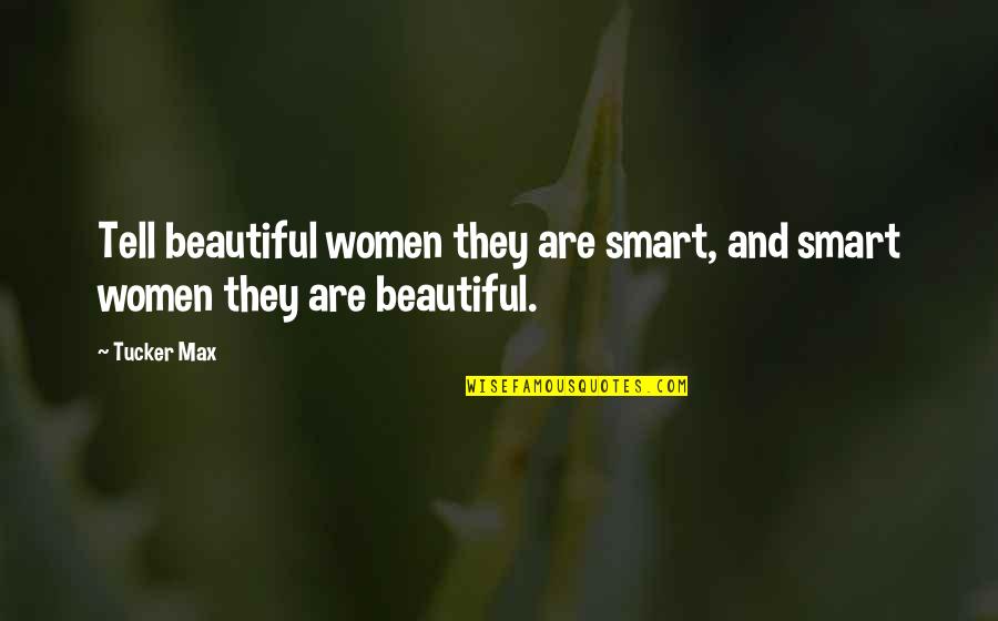 You Are Beautiful Smart Quotes By Tucker Max: Tell beautiful women they are smart, and smart