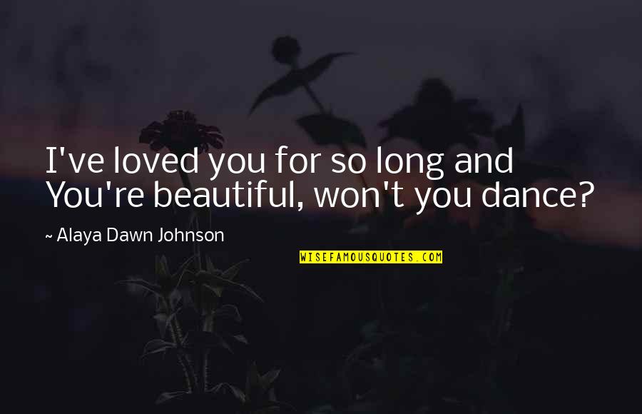 You Are Beautiful You Are Loved Quotes By Alaya Dawn Johnson: I've loved you for so long and You're You Are Beautiful You Are Loved Quotes By Alaya Dawn Johnson: I've loved you for so long and You're