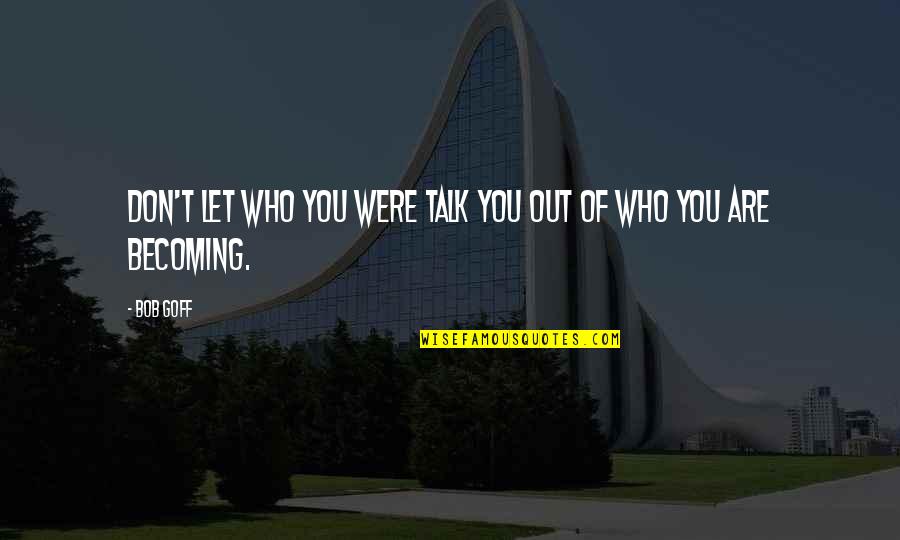 You Are Becoming Quotes By Bob Goff: Don't let who you were talk you out