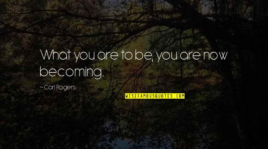 You Are Becoming Quotes By Carl Rogers: What you are to be, you are now