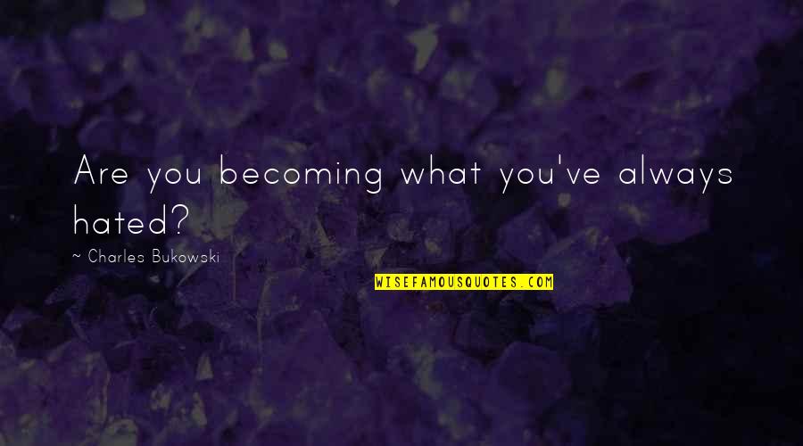 You Are Becoming Quotes By Charles Bukowski: Are you becoming what you've always hated?