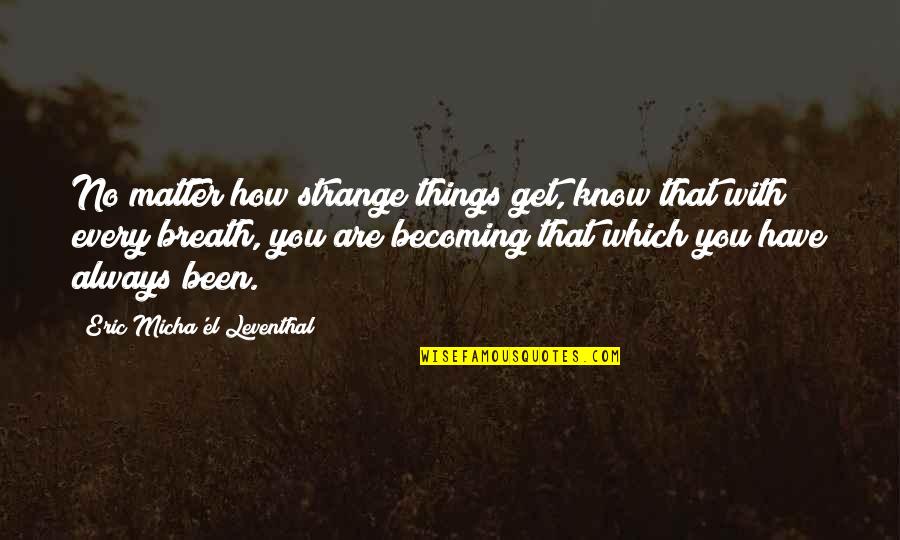 You Are Becoming Quotes By Eric Micha'el Leventhal: No matter how strange things get, know that