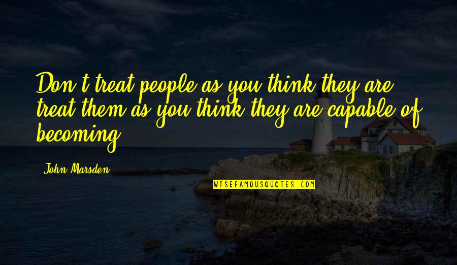 You Are Becoming Quotes By John Marsden: Don't treat people as you think they are,