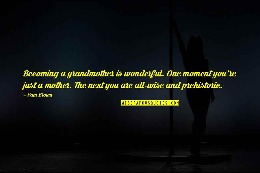 You Are Becoming Quotes By Pam Brown: Becoming a grandmother is wonderful. One moment you're
