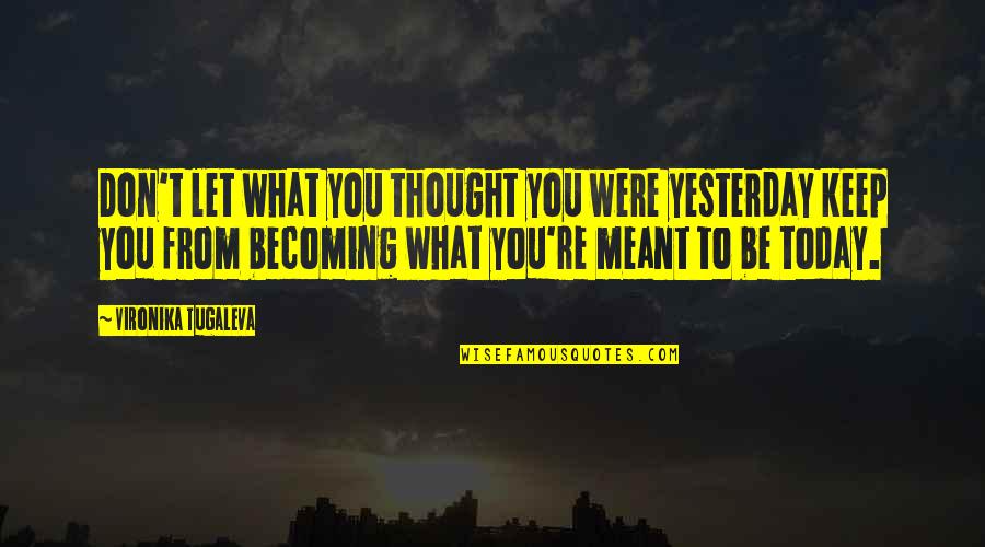 You Are Becoming Quotes By Vironika Tugaleva: Don't let what you thought you were yesterday