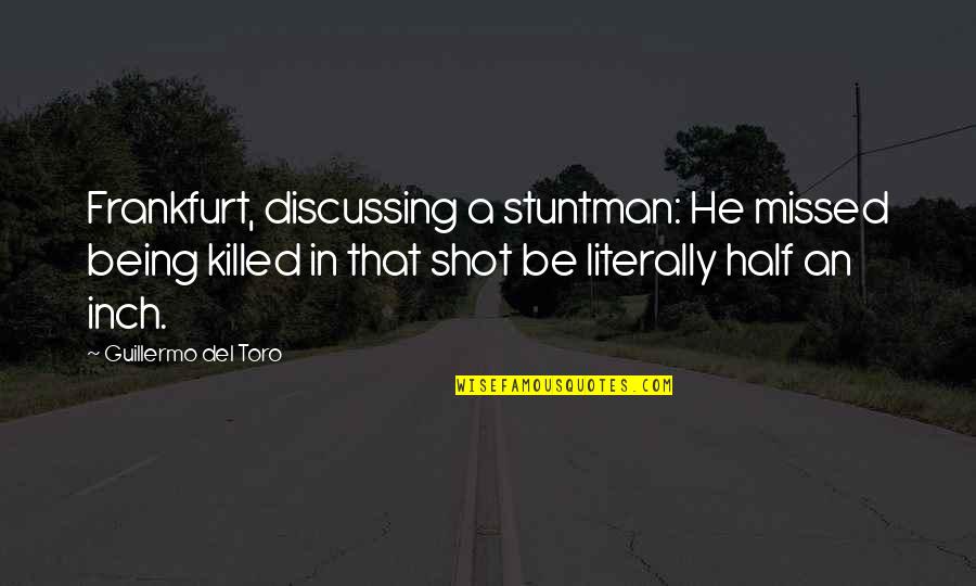 You Are Being Missed Quotes By Guillermo Del Toro: Frankfurt, discussing a stuntman: He missed being killed You Are Being Missed Quotes By Guillermo Del Toro: Frankfurt, discussing a stuntman: He missed being killed