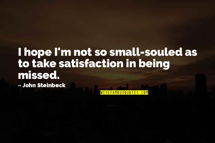 You Are Being Missed Quotes By John Steinbeck: I hope I'm not so small-souled as to