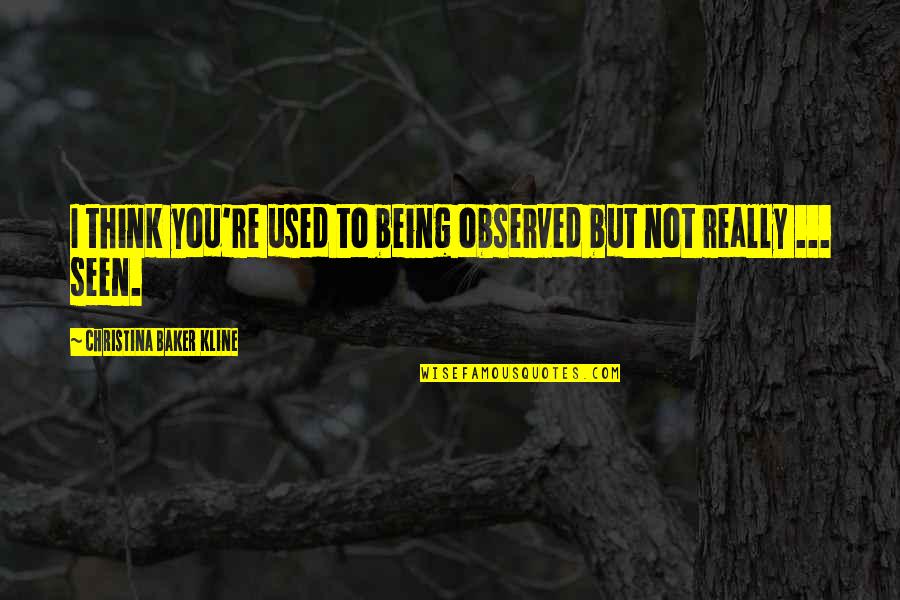 You Are Being Used Quotes By Christina Baker Kline: I think you're used to being observed but