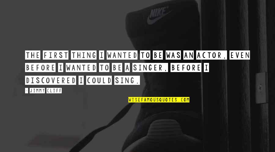 You Are Best Singer Quotes By Jimmy Cliff: The first thing I wanted to be was