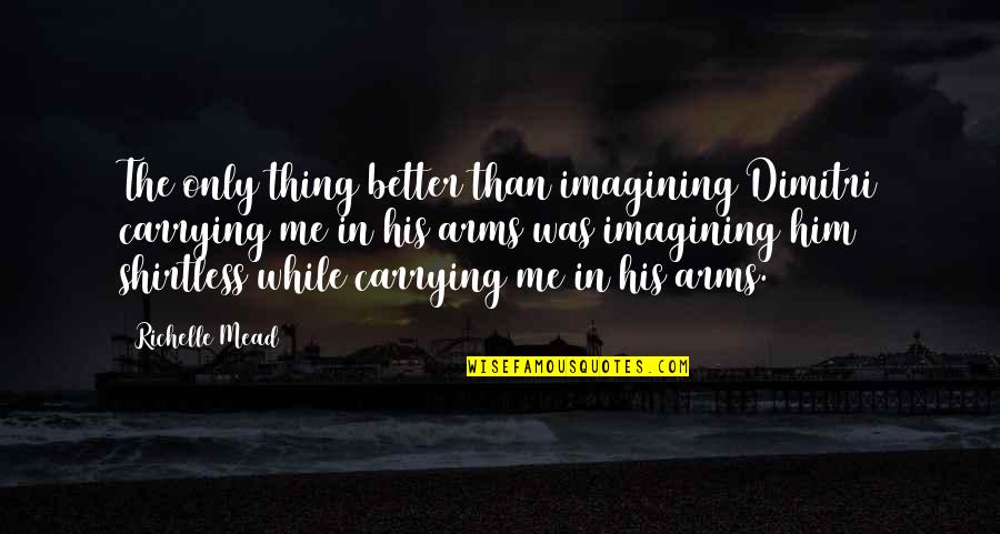 You Are Better Than Him Quotes By Richelle Mead: The only thing better than imagining Dimitri carrying