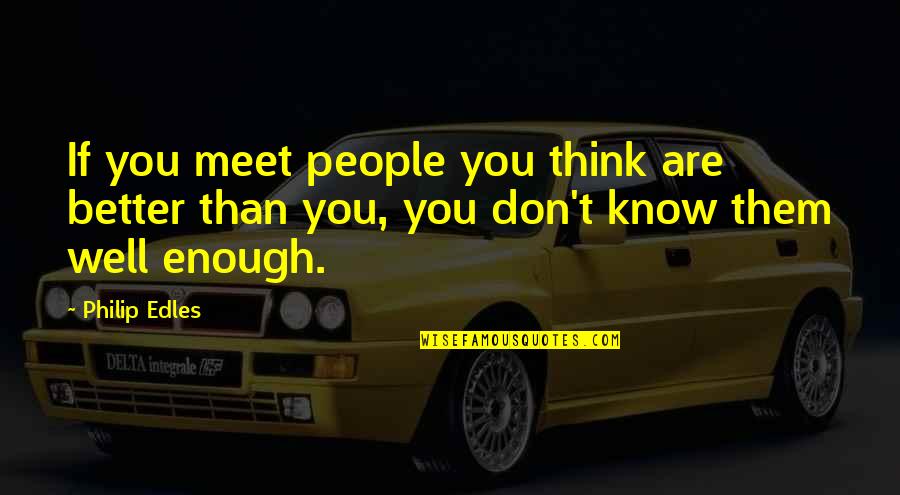 You Are Better Than Them Quotes By Philip Edles: If you meet people you think are better