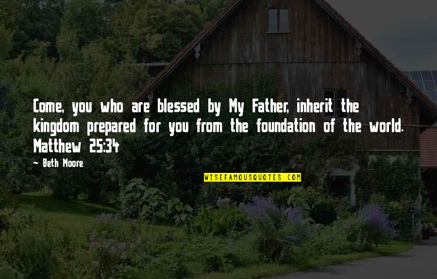 You Are Blessed Quotes By Beth Moore: Come, you who are blessed by My Father,