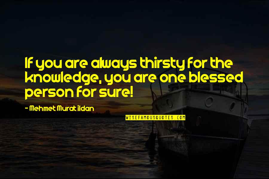 You Are Blessed Quotes By Mehmet Murat Ildan: If you are always thirsty for the knowledge,