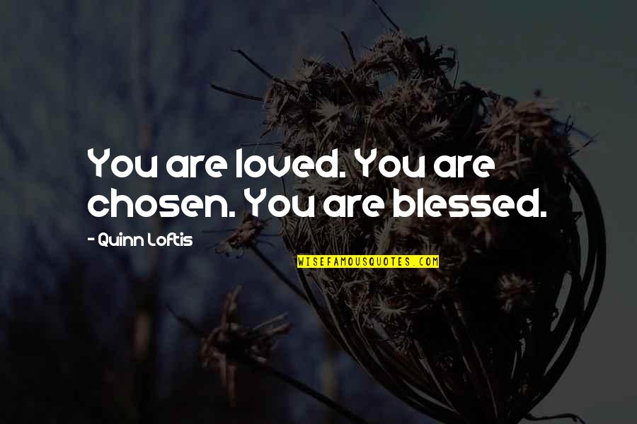 You Are Blessed Quotes By Quinn Loftis: You are loved. You are chosen. You are