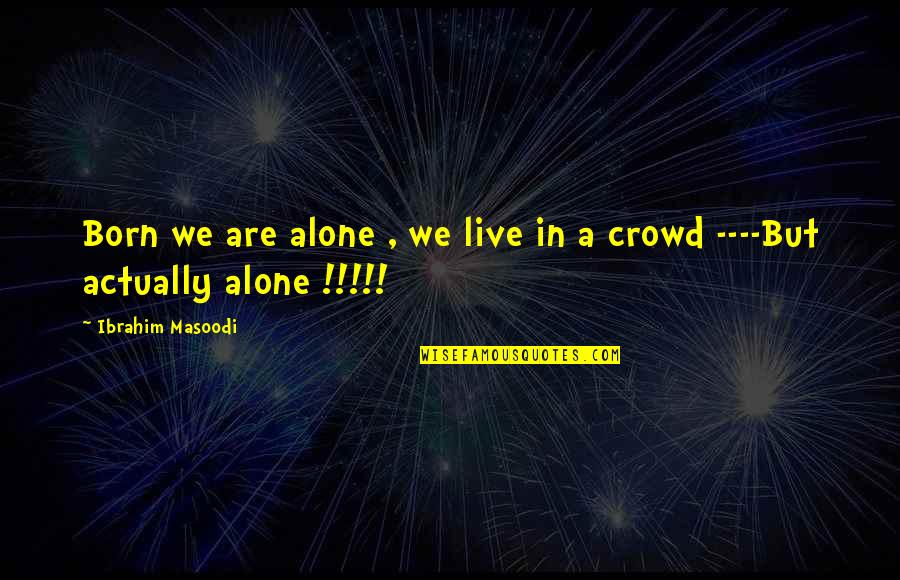 You Are Born Alone Quotes By Ibrahim Masoodi: Born we are alone , we live in You Are Born Alone Quotes By Ibrahim Masoodi: Born we are alone , we live in