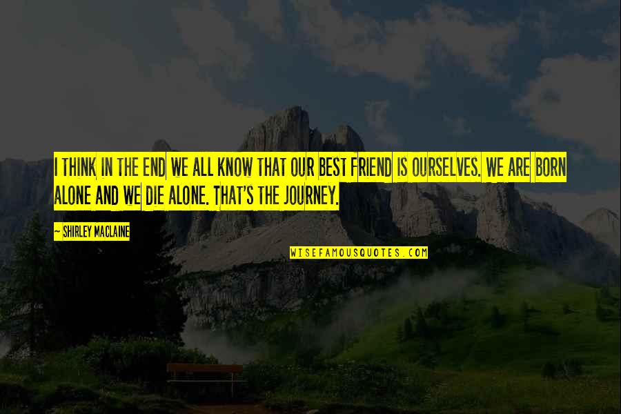 You Are Born Alone Quotes By Shirley Maclaine: I think in the end we all know You Are Born Alone Quotes By Shirley Maclaine: I think in the end we all know