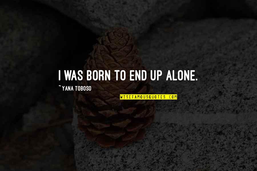 You Are Born Alone Quotes By Yana Toboso: I was born to end up alone. You Are Born Alone Quotes By Yana Toboso: I was born to end up alone.