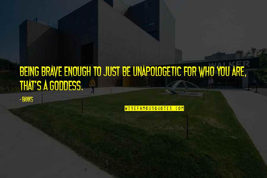 You Are Brave Quotes By Banks: Being brave enough to just be unapologetic for